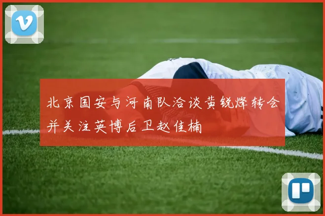 北京国安与河南队洽谈黄锐烽转会并关注英博后卫赵佳楠