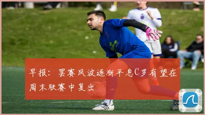 早报：罢赛风波逐渐平息C罗有望在周末联赛中复出