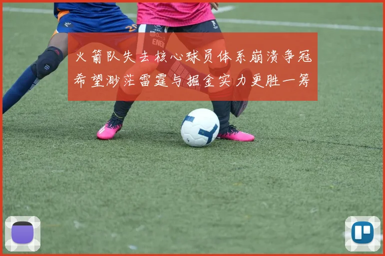 火箭队失去核心球员体系崩溃争冠希望渺茫雷霆与掘金实力更胜一筹