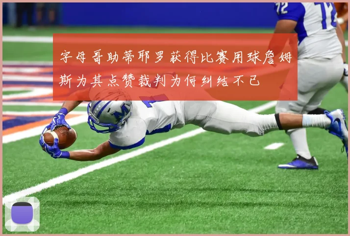 字母哥助蒂耶罗获得比赛用球詹姆斯为其点赞裁判为何纠结不已