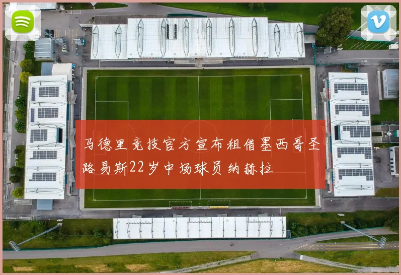 马德里竞技官方宣布租借墨西哥圣路易斯22岁中场球员纳赫拉