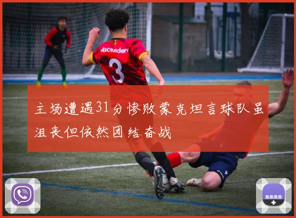 主场遭遇31分惨败蒙克坦言球队虽沮丧但依然团结奋战