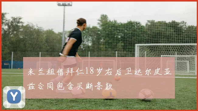 米兰租借拜仁18岁右后卫达尔皮亚兹合同包含买断条款
